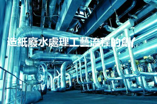 造紙廢水處理工藝流程的創(chuàng)新與突破！
